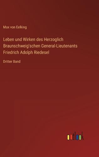 Leben und Wirken des Herzoglich Braunschweig'schen General-Lieutenants Friedrich Adolph Riedesel