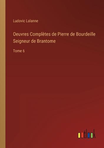 Oeuvres Complètes de Pierre de Bourdeille Seigneur de Brantome