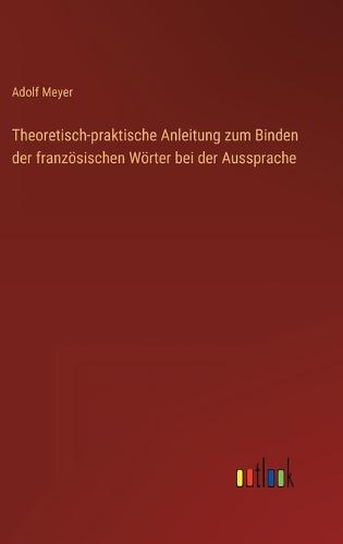 Theoretisch-praktische Anleitung zum Binden der französischen Wörter bei der Aussprache