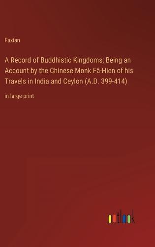 A Record of Buddhistic Kingdoms; Being an Account by the Chinese Monk Fâ-Hien of his Travels in India and Ceylon (A.D. 399-414)