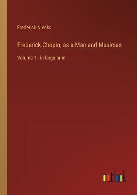Frederick Chopin, as a Man and Musician