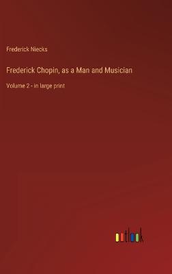 Frederick Chopin, as a Man and Musician