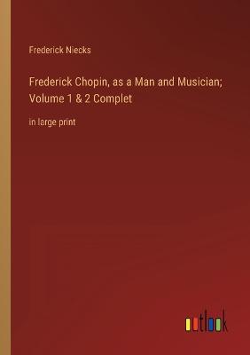 Frederick Chopin, as a Man and Musician; Volume 1 & 2 Complet