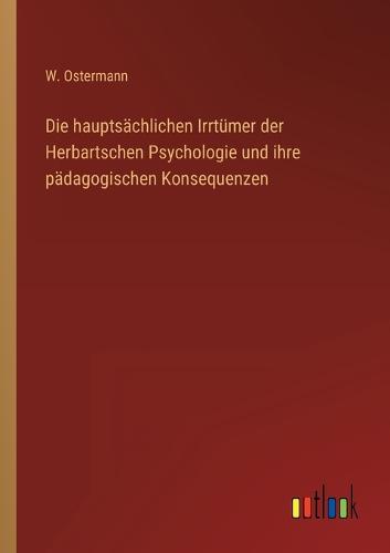 Die hauptsächlichen Irrtümer der Herbartschen Psychologie und ihre pädagogischen Konsequenzen