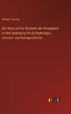 Der Raub und die Rückkehr der Persephone in ihrer Bedeutung für die Mythologie, Literatur- und Kunstgeschichte