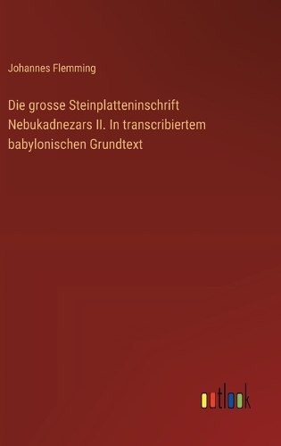 Die grosse Steinplatteninschrift Nebukadnezars II. In transcribiertem babylonischen Grundtext