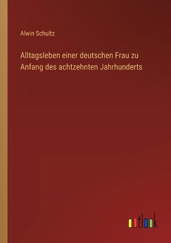 Alltagsleben einer deutschen Frau zu Anfang des achtzehnten Jahrhunderts