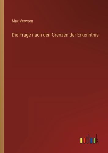 Die Frage nach den Grenzen der Erkenntnis