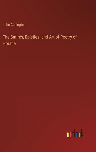 The Satires, Epistles, and Art of Poetry of Horace