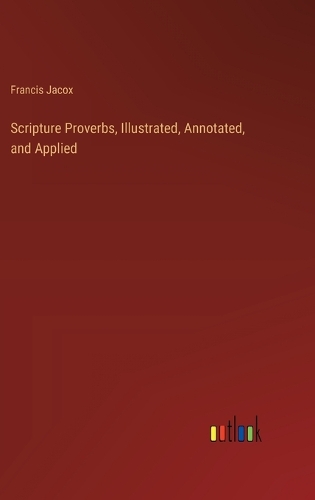 Scripture Proverbs, Illustrated, Annotated, and Applied
