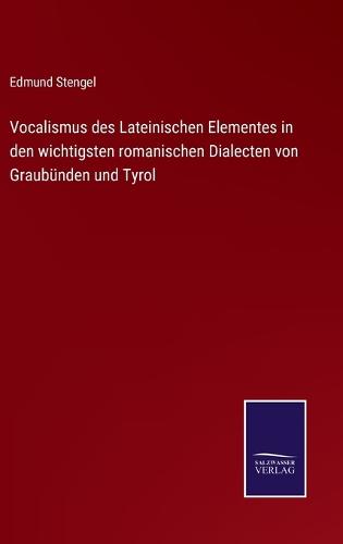 Vocalismus des Lateinischen Elementes in den wichtigsten romanischen Dialecten von Graubünden und Tyrol
