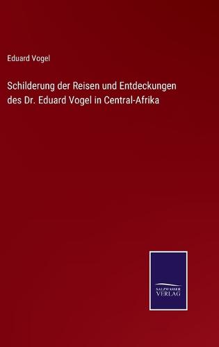 Schilderung der Reisen und Entdeckungen des Dr. Eduard Vogel in Central-Afrika