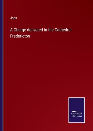 A Charge delivered in the Cathedral Fredericton