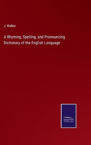 A Rhyming, Spelling, and Pronouncing Dictionary of the English Language