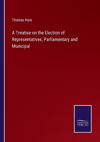 A Treatise on the Election of Representatives, Parliamentary and Municipal
