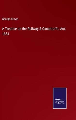A Treatise on the Railway & Canaltraffic Act, 1854