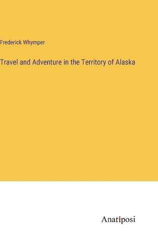 Travel and Adventure in the Territory of Alaska