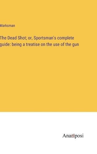 The Dead Shot; or, Sportsman's complete guide