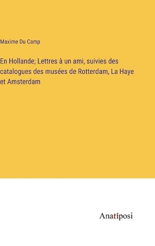 En Hollande; Lettres à un ami, suivies des catalogues des musées de Rotterdam, La Haye et Amsterdam