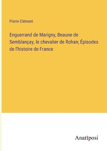 Enguerrand de Marigny, Beaune de Semblançay, le chevalier de Rohan; Épisodes de l'histoire de France