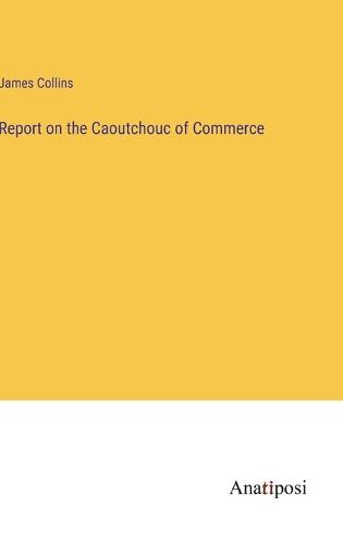 Report on the Caoutchouc of Commerce