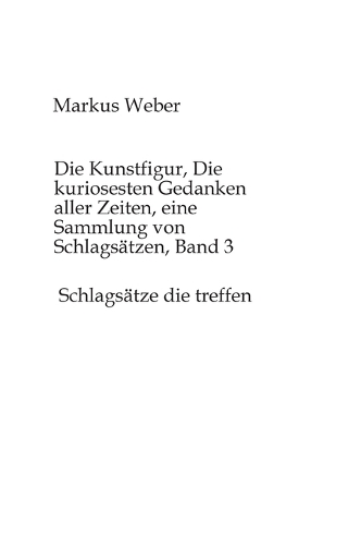 Die Kunstfigur, Die kuriosesten Gedanken aller Zeiten, eine Sammlung von Schlagsätzen, Band 3