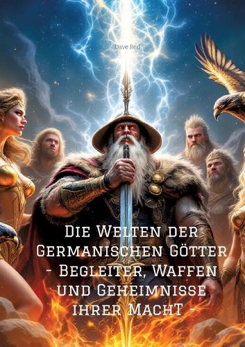 Die Welten der Germanischen Götter -Begleiter, Waffen und Geheimnisse ihrer Mach