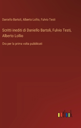 Scritti inediti di Daniello Bartoli, Fulvio Testi, Alberto Lollio