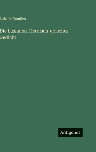 Die Lusiaden. Heroisch-episches Gedicht