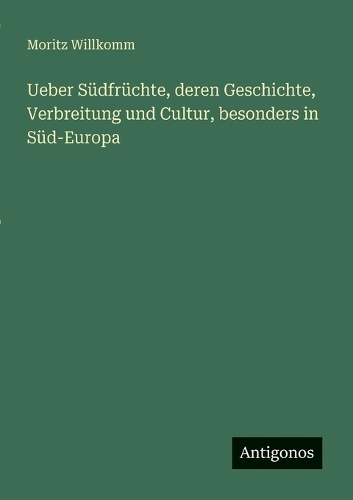 Ueber Südfrüchte, deren Geschichte, Verbreitung und Cultur, besonders in Süd-Europa