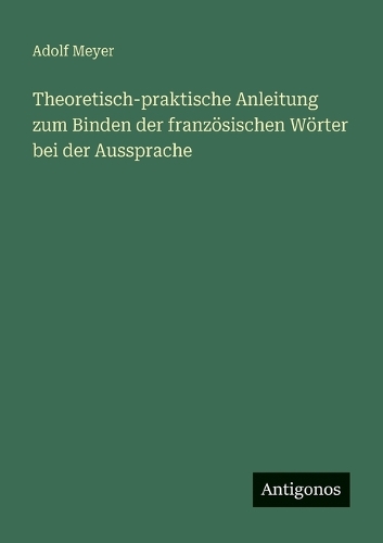 Theoretisch-praktische Anleitung zum Binden der französischen Wörter bei der Aussprache