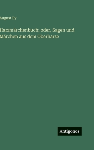 Harzmärchenbuch; oder, Sagen und Märchen aus dem Oberharze