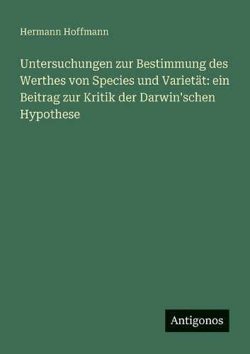 Untersuchungen zur Bestimmung des Werthes von Species und Varietät