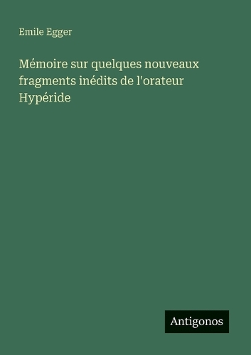 Mémoire sur quelques nouveaux fragments inédits de l'orateur Hypéride