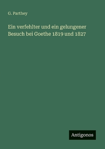 Ein verfehlter und ein gelungener Besuch bei Goethe 1819 und 1827