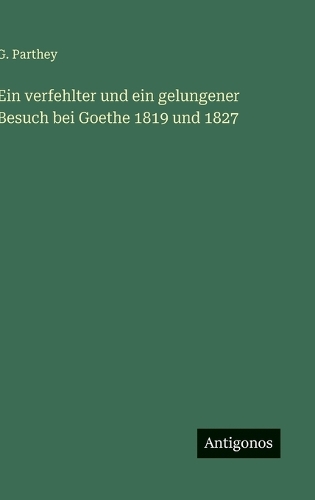 Ein verfehlter und ein gelungener Besuch bei Goethe 1819 und 1827