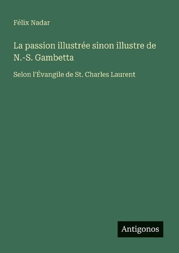 La passion illustrée sinon illustre de N.-S. Gambetta