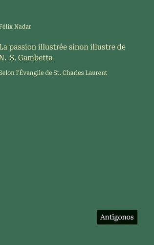 La passion illustrée sinon illustre de N.-S. Gambetta