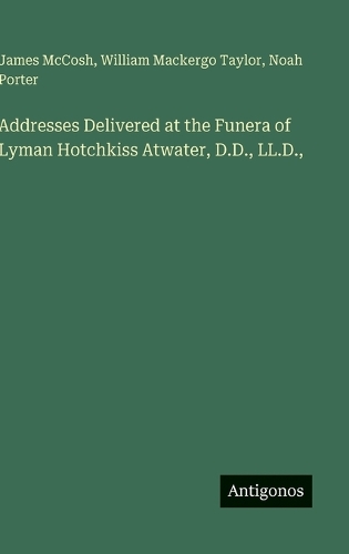 Addresses Delivered at the Funera of Lyman Hotchkiss Atwater, D.D., LL.D.,