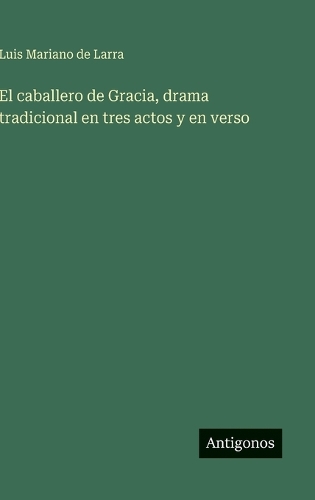 El caballero de Gracia, drama tradicional en tres actos y en verso