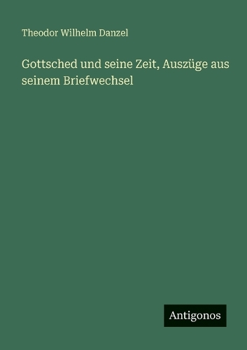 Gottsched und seine Zeit, Auszüge aus seinem Briefwechsel
