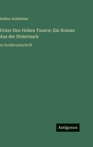 Unter Den Hohen Tauern; Ein Roman Aus der Steiermark