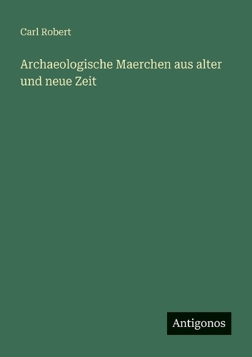Archaeologische Maerchen aus alter und neue Zeit