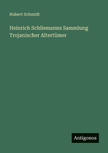 Heinrich Schliemanns Sammlung Trojanischer Altertümer