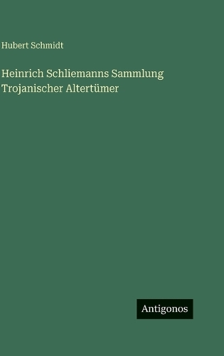 Heinrich Schliemanns Sammlung Trojanischer Altertümer