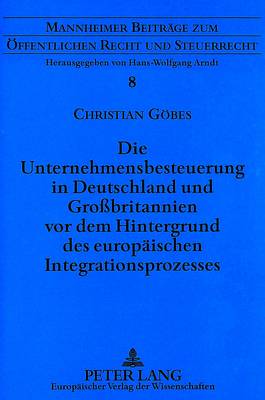 Die Unternehmensbesteuerung in Deutschland Und Großbritannien VOR Dem Hintergrund Des Europaeischen Integrationsprozesses