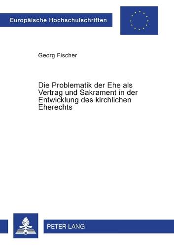 Die Problematik der Ehe als Vertrag und Sakrament in der Entwicklung des kirchlichen Eherechts