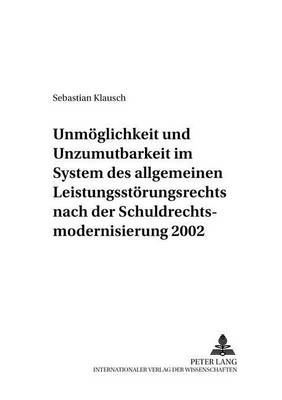 Unmoeglichkeit Und Unzumutbarkeit Im System Des Allgemeinen Leistungsstoerungsrechts Nach Der Schuldrechtsmodernisierung 2002