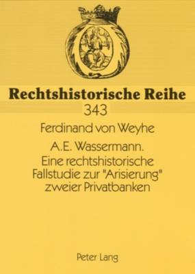 A.E. Wassermann. Eine Rechtshistorische Fallstudie Zur «Arisierung» Zweier Privatbanken