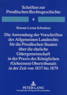 Die Anwendung Der Vorschriften Des Allgemeinen Landrechts Fuer Die Preußischen Staaten Ueber Die Eheliche Guetergemeinschaft in Der Praxis Des Koeniglichen (Geheimen) Obertribunals in Der Zeit Von 1837 Bis 1879
